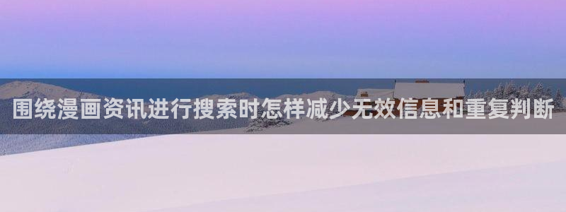 漫画免费看漫画更新:围绕漫画资讯进行搜索时怎样减少无效信息和重复判断