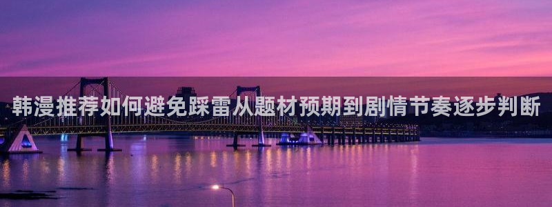 漫画免费看连载榜:韩漫推荐如何避免踩雷从题材预期到剧情节奏逐步判断